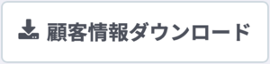 顧客情報ダウンロード